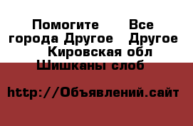 Помогите!!! - Все города Другое » Другое   . Кировская обл.,Шишканы слоб.